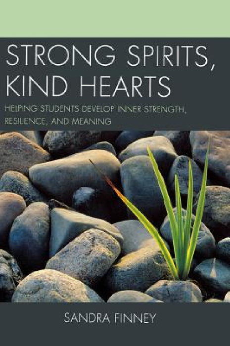Strong Spirits, Kind Hearts: Helping Students Develop Inner Strength, Resilience, and Meaning by Sandra Finney