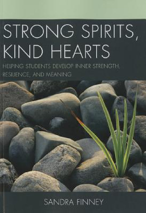 Strong Spirits, Kind Hearts: Helping Students Develop Inner Strength, Resilience, and Meaning by Sandra Finney
