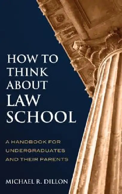 How to Think About Law School: A Handbook for Undergraduates and their Parents by Michael R. Dillon