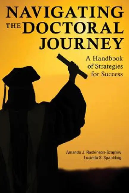 Navigating the Doctoral Journey: A Handbook of Strategies for Success by Amanda J. Rockinson-Szapkiw, Lucinda S. Spaulding