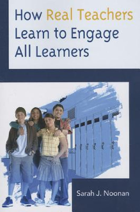 How Real Teachers Learn to Engage All Learners by Sarah J. Noonan