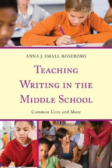 Teaching Writing in the Middle School: Common Core and More by Anna J. Small Roseboro, Terry Bigelow, Quentin J. Schultze