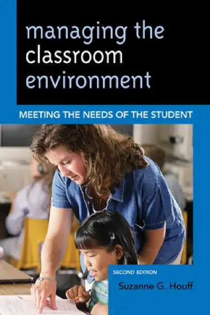 Managing the Classroom Environment: Meeting the Needs of the Student by Suzanne G. Houff