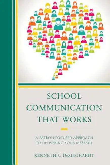 School Communication that Works: A Patron-focused Approach to Delivering Your Message by Kenneth S. Desieghardt
