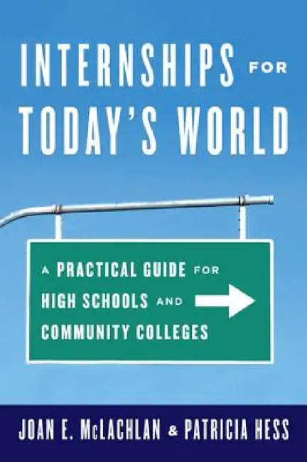 Internships for Today's World: A Practical Guide for High Schools and Community Colleges by Joan E. McLachlan, Patricia Hess