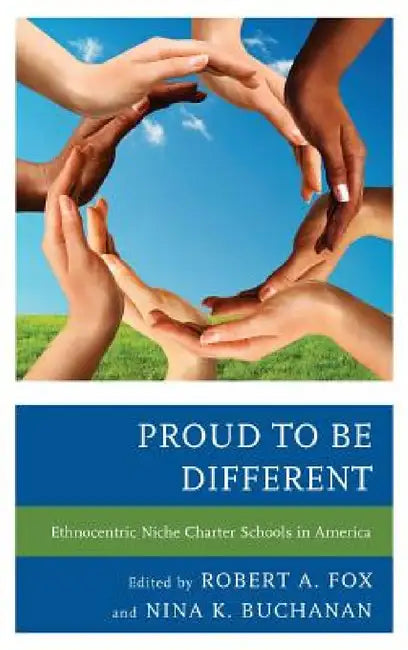 Proud to be Different: Ethnocentric Niche Charter Schools in America by Robert A. Fox, Nina K. Buchanan