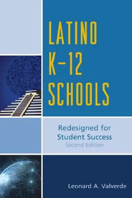 Latino K-12 Schools: Redesigned for Student Success by Leonard A. Valverde