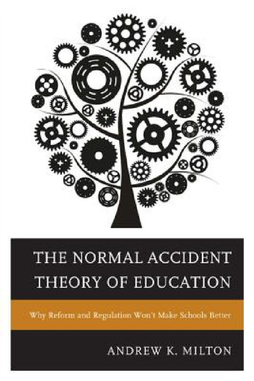 Normal Accident Theory of Education: Why Reform and Regulation Won't Make Schools Better by Andrew K. Milton
