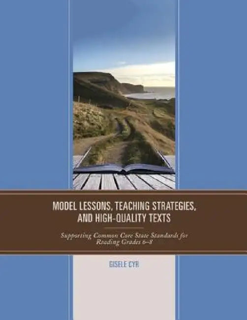 Model Lessons, Teaching Strategies, and High-Quality Texts: Supporting Common Core State Standards for Reading Grades 6 - 8 by Gisele Cyr