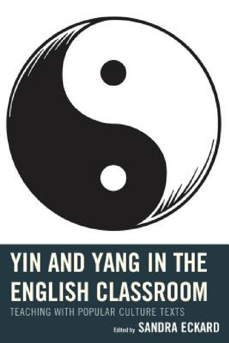 Yin and Yang in the English Classroom: Teaching with Popular Culture Texts by Sandra Eckard, April Brannon, Mary T. Christel
