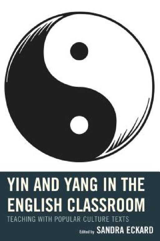 Yin and Yang in the English Classroom: Teaching with Popular Culture Texts by Sandra Eckard, April Brannon, Mary T. Christel