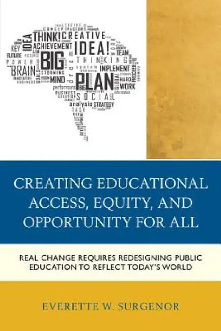 Creating Educational Access, Equity, and Opportunity for All: Real Change Requires Redesigning Public Education to Reflect Today's World by Everette W. Surgenor