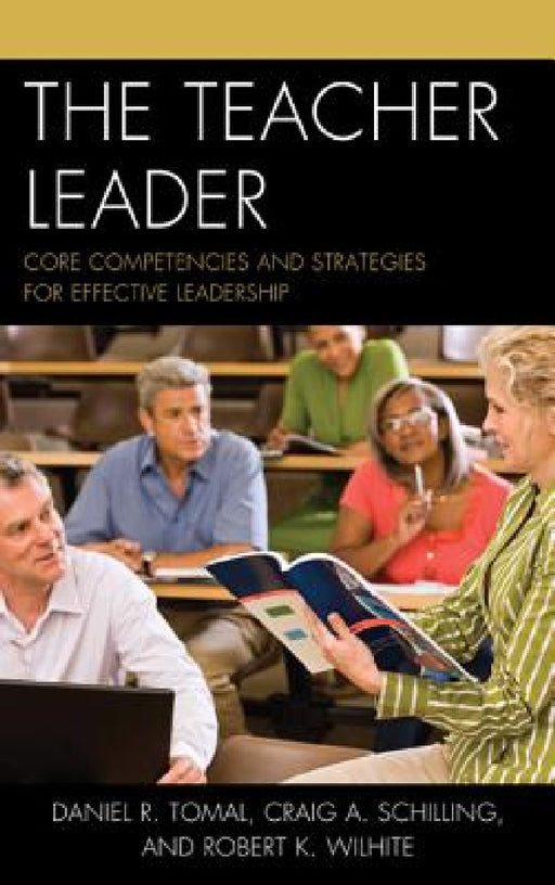 Teacher Leader: Core Competencies and Strategies for Effective Leadership by Daniel R. Tomal, Craig A. Schilling, Robert K. Wilhite
