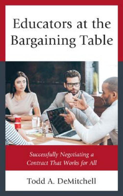 Educators at the Bargaining Table: Successfully Negotiating a Contract That Works for All by Todd A. Demitchell
