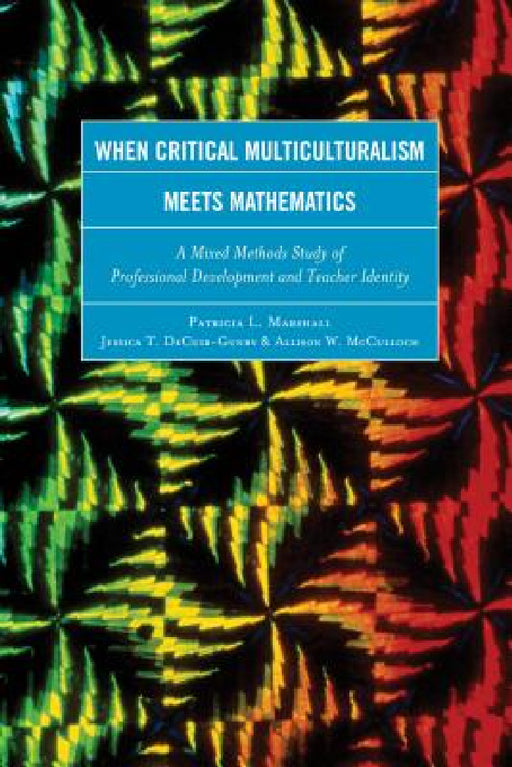 When Critical Multiculturalism Meets Mathematics: A Mixed Methods Study of Professional Development and Teacher Identity by Patricia L. Marshall, Jessica T. Decuir-Gunby, Allison W. McCulloch