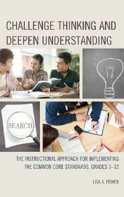 Challenge Thinking and Deepen Understanding: The Instructional Approach for Implementing the Common Core Standards, Grades 3-12 by Lisa A. Fisher