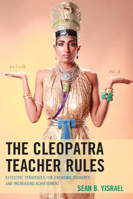 Cleopatra Teacher Rules: Effective Strategies for Engaging Students and Increasing Achievement by Sean B. Yisrael