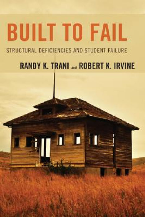 Built to Fail: Structural Deficiencies and Student Failure by Randy K. Trani, Robert K. Irvine