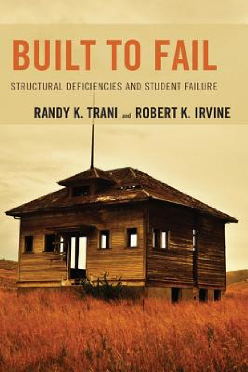 Built to Fail: Structural Deficiencies and Student Failure by Randy K. Trani, Robert K. Irvine