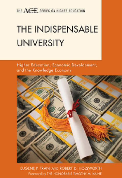 Indispensable University: Higher Education, Economic Development, and the Knowledge Economy by Eugene P. Trani, Robert D. Holsworth, Timothy M. Kaine