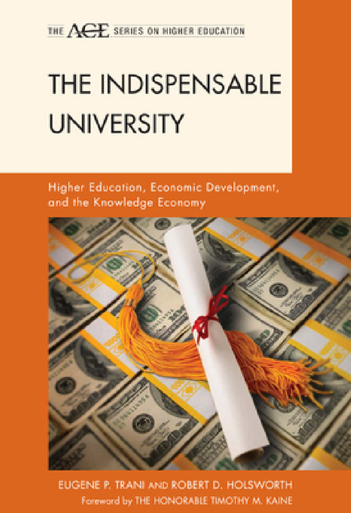 Indispensable University: Higher Education, Economic Development, and the Knowledge Economy by Eugene P. Trani, Robert D. Holsworth, Timothy M. Kaine