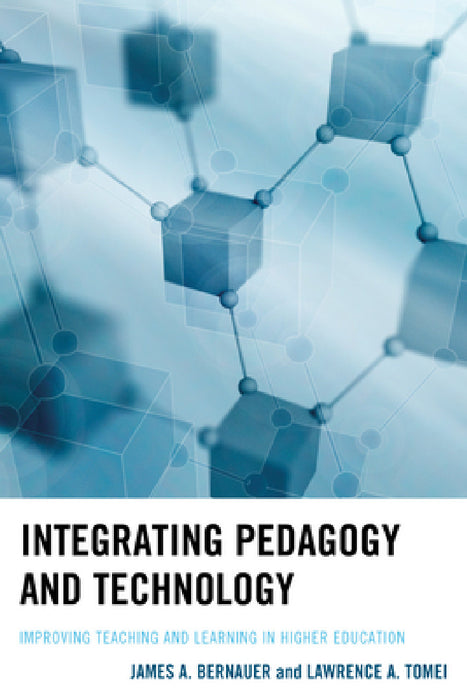 Integrating Pedagogy and Technology: Improving Teaching and Learning in Higher Education by James A. Bernauer, Lawrence A. Tomei