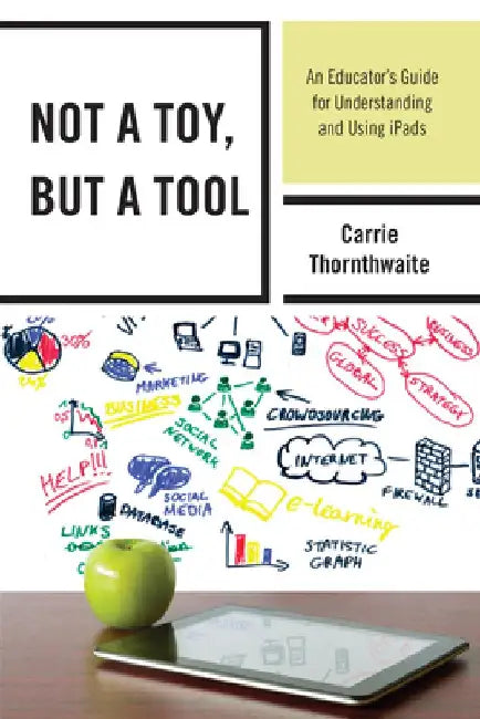 Not a Toy, But a Tool: An Educator's Guide for Understanding and Using Ipads by Carrie Thornthwaite