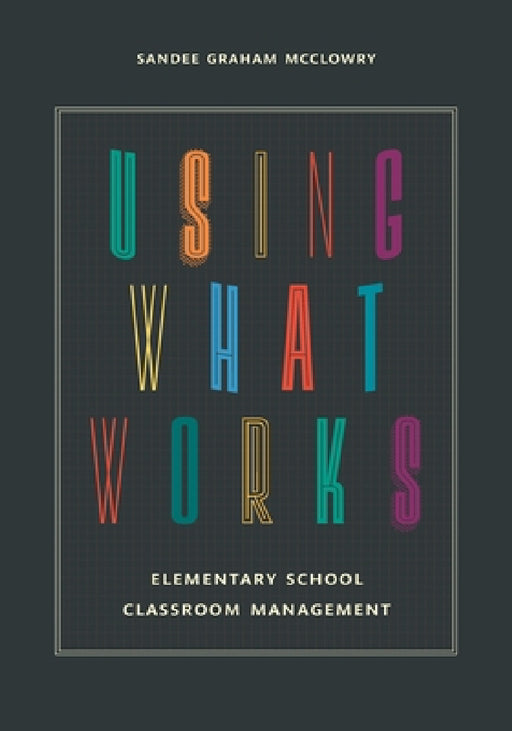 Using What Works: Elementary School Classroom Management by Sandee Graham McClowry