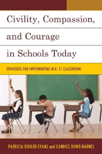 Civility, Compassion, and Courage in Schools Today: Strategies for Implementing in K-12 Classrooms by Patricia Kohler-Evans, Candice Dowd Barnes