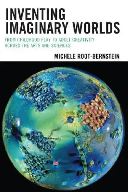 Inventing Imaginary Worlds: From Childhood Play to Adult Creativity Across the Arts and Sciences by Michele Root-Bernstein