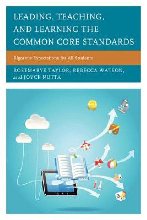 Leading, Teaching, and Learning the Common Core Standards: Rigorous Expectations for All Students by Rosemarye T. Taylor, Rebecca Watson, Joyce Nutta