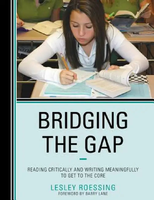Bridging the Gap: Reading Critically and Writing Meaningfully to Get to the Core by Lesley Roessing, Barry Lane
