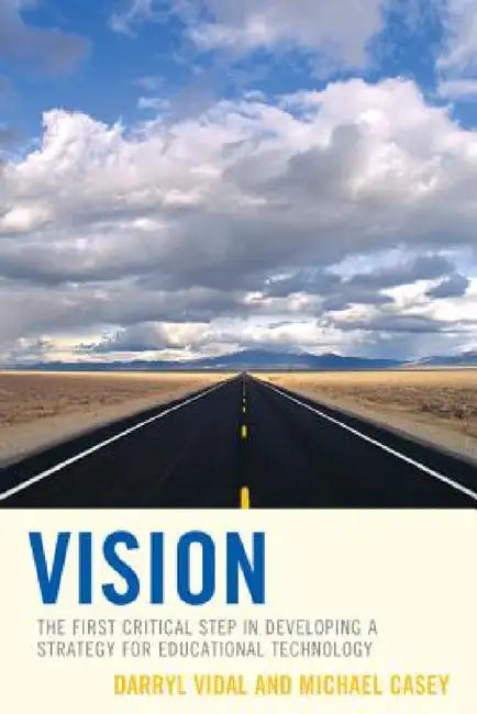 Vision: The First Critical Step in Developing a Strategy for Educational Technology by Darryl Vidal, Michael Casey
