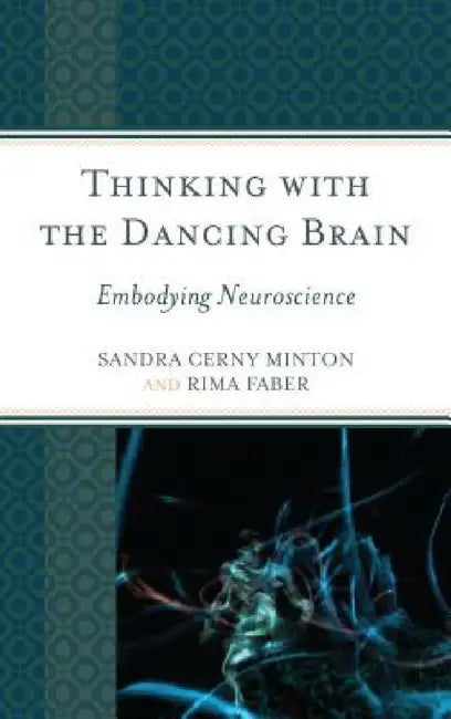 Thinking with the Dancing Brain: Embodying Neuroscience by Sandra C. Minton, Rima Faber