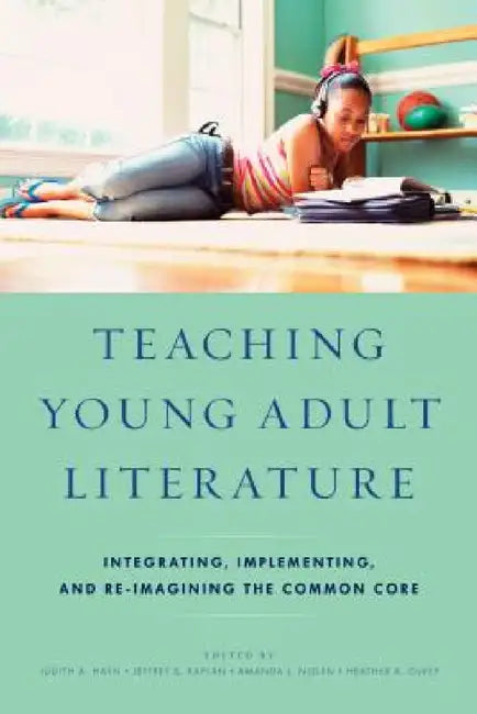Teaching Young Adult Literature: Integrating, Implementing, and Re-Imagining the Common Core by Judith A. Hayn, Jeffrey S. Kaplan, Amanda L. Nolen