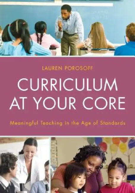 Curriculum at Your Core: Meaningful Teaching in the Age of Standards by Lauren Porosoff
