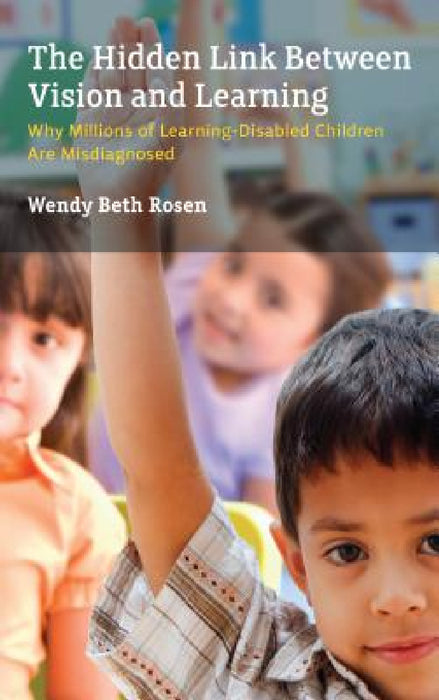 Hidden Link Between Vision and Learning: Why Millions of Learning-Disabled Children Are Misdiagnosed by Wendy Beth Rosen
