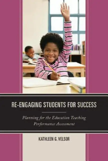 Re-Engaging Students for Success: Planning for the Education Teaching Performance Assessment by Kathleen G. Velsor