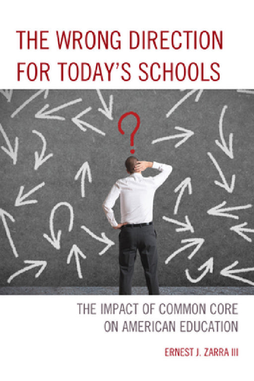 Wrong Direction for Today's Schools: The Impact of Common Core on American Education by Ernest J. Zarra
