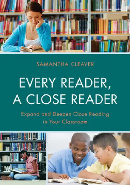 Every Reader a Close Reader: Expand and Deepen Close Reading in Your Classroom by Samantha Cleaver