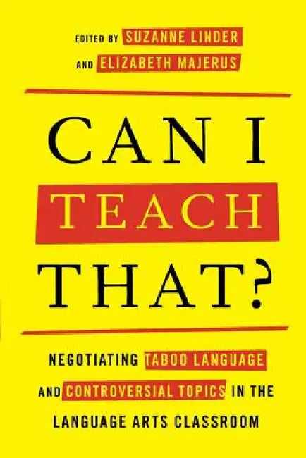 Can I Teach That?: Negotiating Taboo Language and Controversial Topics in the Language Arts Classroom by Suzanne Linder, Elizabeth Majerus