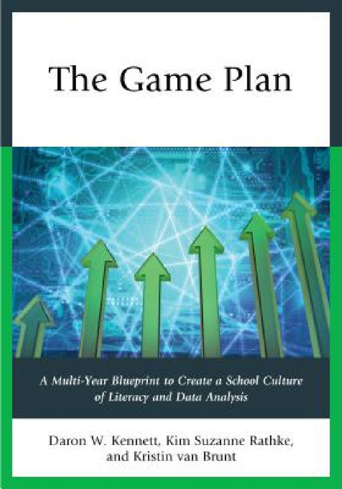 Game Plan: A Multi-Year Blueprint to Create a School Culture of Literacy and Data Analysis by Daron W. Kennett, Kim Suzanne Rathke, Kristin Van Brunt