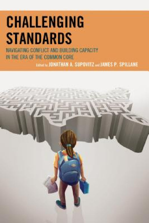 Challenging Standards: Navigating Conflict and Building Capacity in the Era of the Common Core by Jonathan A. Supovitz, James Spillane