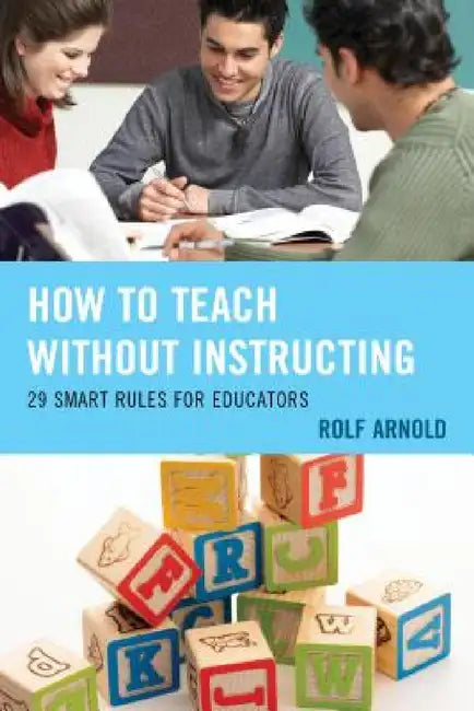 How to Teach without Instructing: 29 Smart Rules for Educators by Rolf Arnold