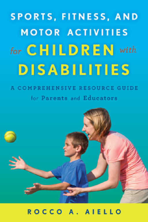Sports, Fitness, and Motor Activities for Children with Disabilities: A Comprehensive Resource Guide for Parents and Educators by Rocco Aiello