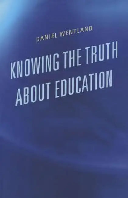 Knowing the Truth about Education by Daniel Wentland