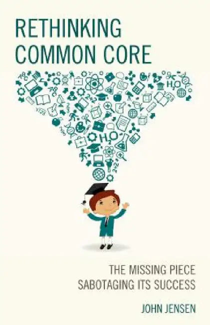 Rethinking Common Core: The Missing Piece Sabotaging its Success by John Jensen