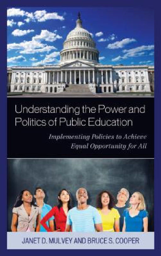 Understanding the Power and Politics of Public Education: Implementing Policies to Achieve Equal Opportunity for All by Janet Mulvey, Bruce S. Cooper