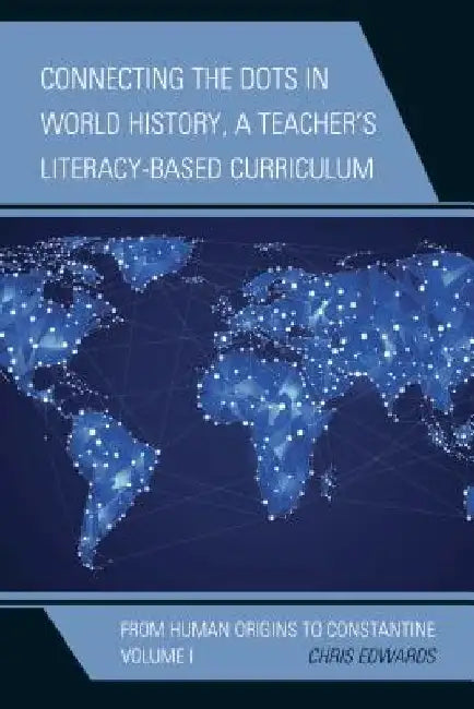 Connecting the Dots in World History, A Teacher's Literacy-Based Curriculum: From Human Origins to Constantine by Chris Edwards