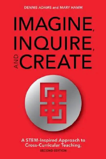 Imagine, Inquire, and Create: A Stem-Inspired Approach to Cross-Curricular Teaching by Dennis Adams